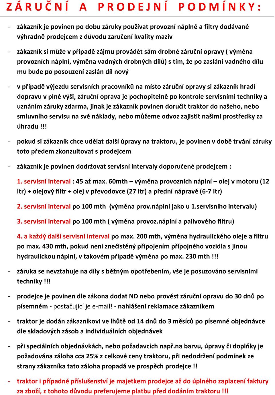 servisních pracovníků na místo záruční opravy si zákazník hradí dopravu v plné výši, záruční oprava je pochopitelně po kontrole servisními techniky a uznáním záruky zdarma, jinak je zákazník povinen