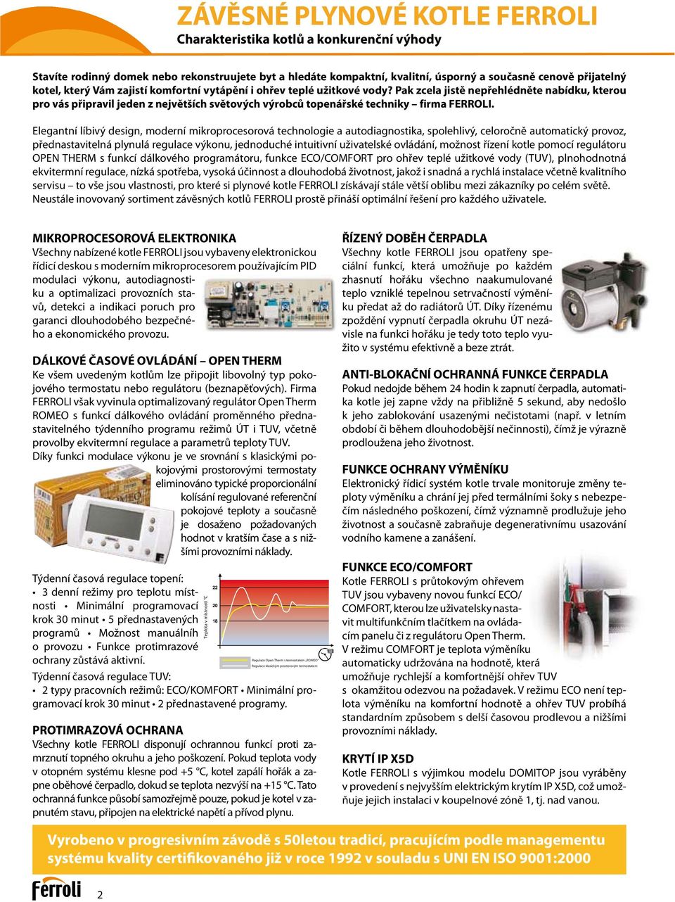 Elegantní líbivý design, moderní mikroprocesorová technologie a autodiagnostika, spolehlivý, celoročně automatický provoz, přednastavitelná plynulá regulace výkonu, jednoduché intuitivní uživatelské