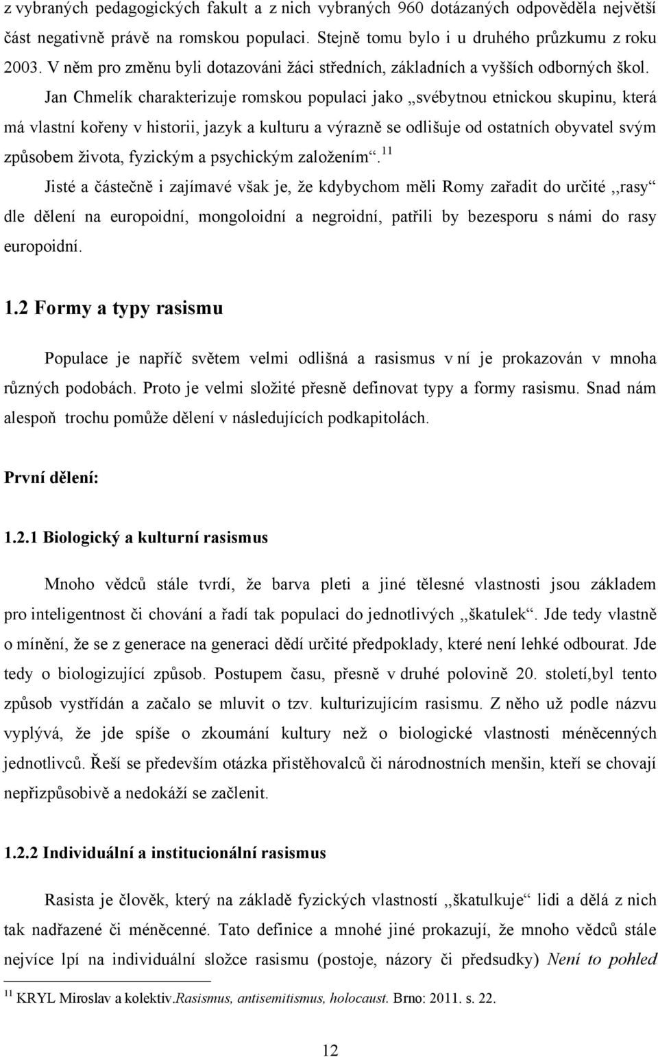 Jan Chmelík charakterizuje romskou populaci jako svébytnou etnickou skupinu, která má vlastní kořeny v historii, jazyk a kulturu a výrazně se odlišuje od ostatních obyvatel svým způsobem ţivota,