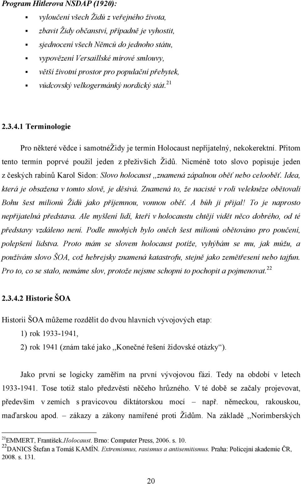 Přitom tento termín poprvé pouţil jeden z přeţivších Ţidů. Nicméně toto slovo popisuje jeden z českých rabínů Karol Sidon: Slovo holocaust,,znamená zápalnou oběť nebo celooběť.