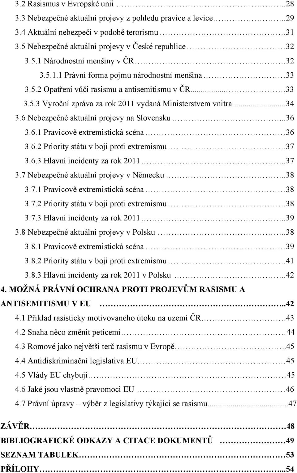 6 Nebezpečné aktuální projevy na Slovensku...36 3.6.1 Pravicově extremistická scéna 36 3.6.2 Priority státu v boji proti extremismu.37 3.6.3 Hlavní incidenty za rok 2011..37 3.7 Nebezpečné aktuální projevy v Německu.