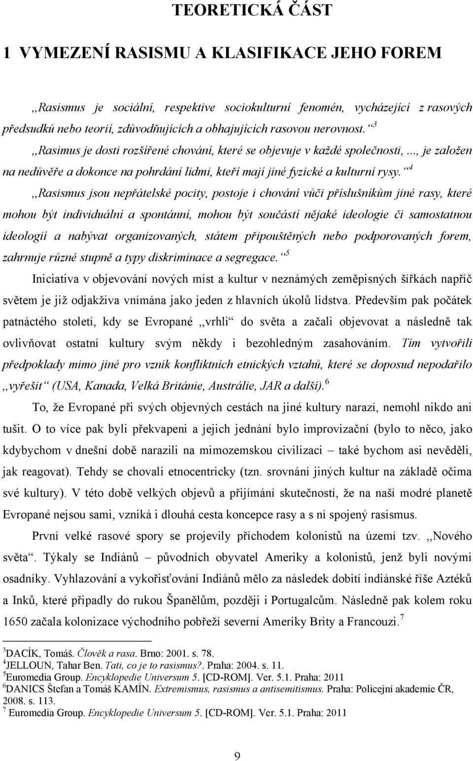 4,,Rasismus jsou nepřátelské pocity, postoje i chování vůči příslušníkům jiné rasy, které mohou být individuální a spontánní, mohou být součástí nějaké ideologie či samostatnou ideologií a nabývat