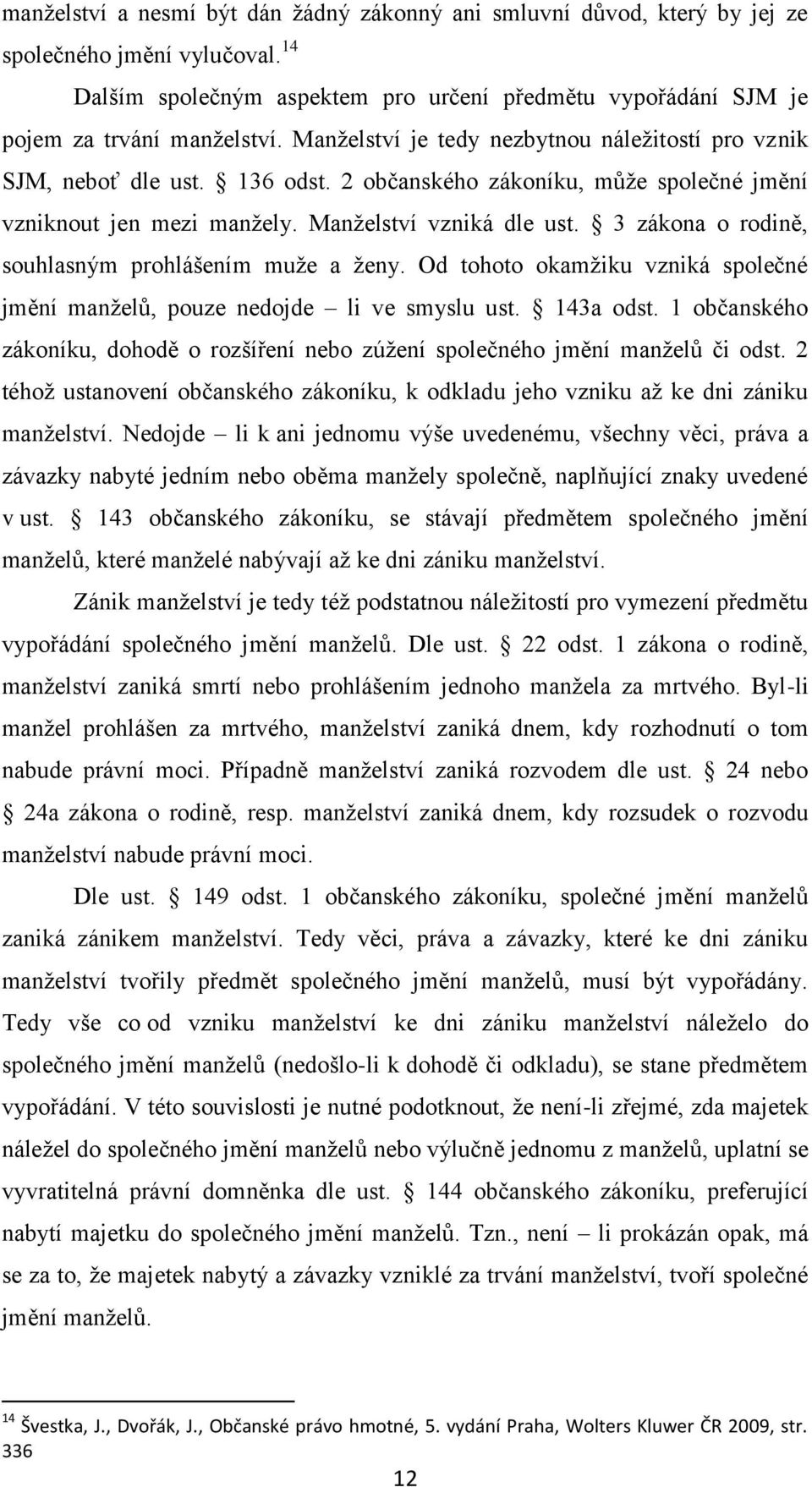 3 zákona o rodině, souhlasným prohlášením muže a ženy. Od tohoto okamžiku vzniká společné jmění manželů, pouze nedojde li ve smyslu ust. 143a odst.