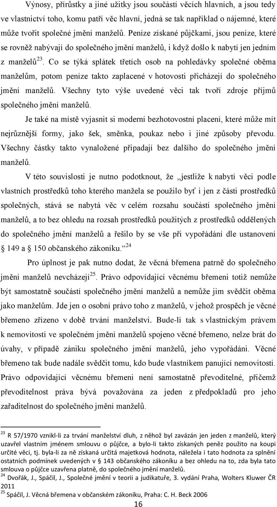 Co se týká splátek třetích osob na pohledávky společné oběma manželům, potom peníze takto zaplacené v hotovosti přicházejí do společného jmění manželů.