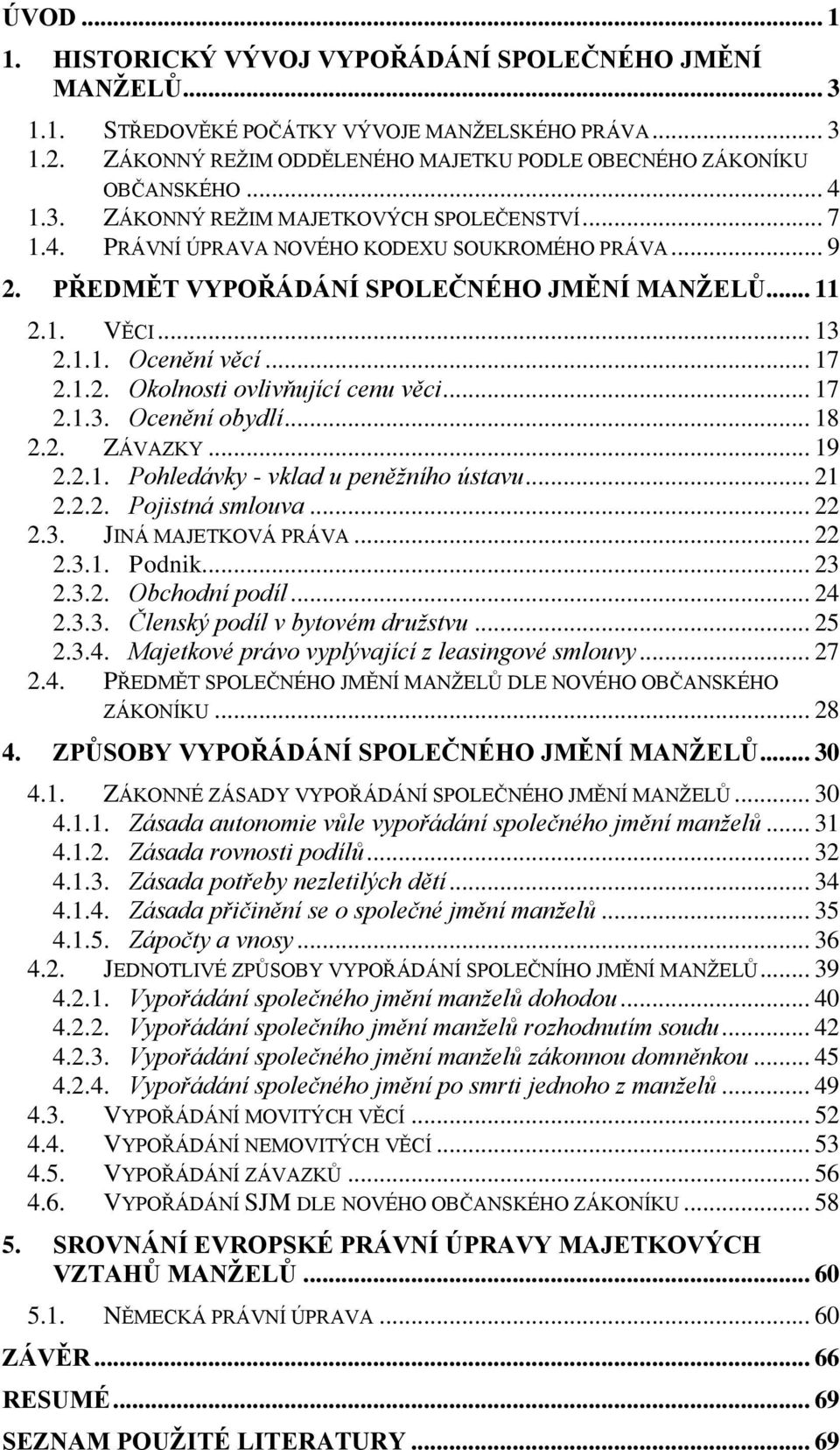 .. 17 2.1.2. Okolnosti ovlivňující cenu věci... 17 2.1.3. Ocenění obydlí... 18 2.2. ZÁVAZKY... 19 2.2.1. Pohledávky - vklad u peněžního ústavu... 21 2.2.2. Pojistná smlouva... 22 2.3. JINÁ MAJETKOVÁ PRÁVA.