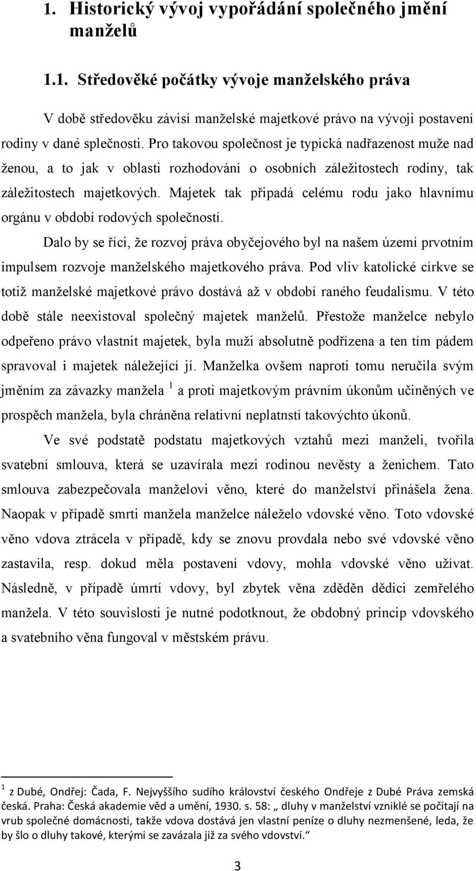 Majetek tak připadá celému rodu jako hlavnímu orgánu v období rodových společností.