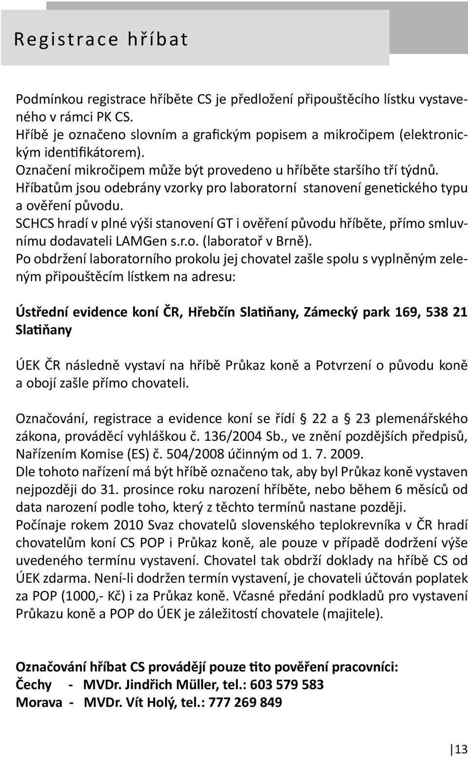 Hříbatům jsou odebrány vzorky pro laboratorní stanovení genetického typu a ověření původu. SCHCS hradí v plné výši stanovení GT i ověření původu hříběte, přímo smluvnímu dodavateli LAMGen s.r.o. (laboratoř v Brně).