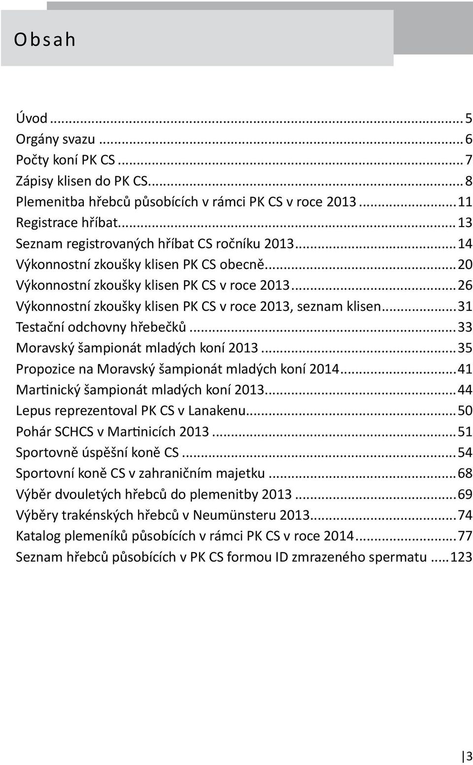 ..26 Výkonnostní zkoušky klisen PK CS v roce 2013, seznam klisen...31 Testační odchovny hřebečků...33 Moravský šampionát mladých koní 2013...35 Propozice na Moravský šampionát mladých koní 2014.