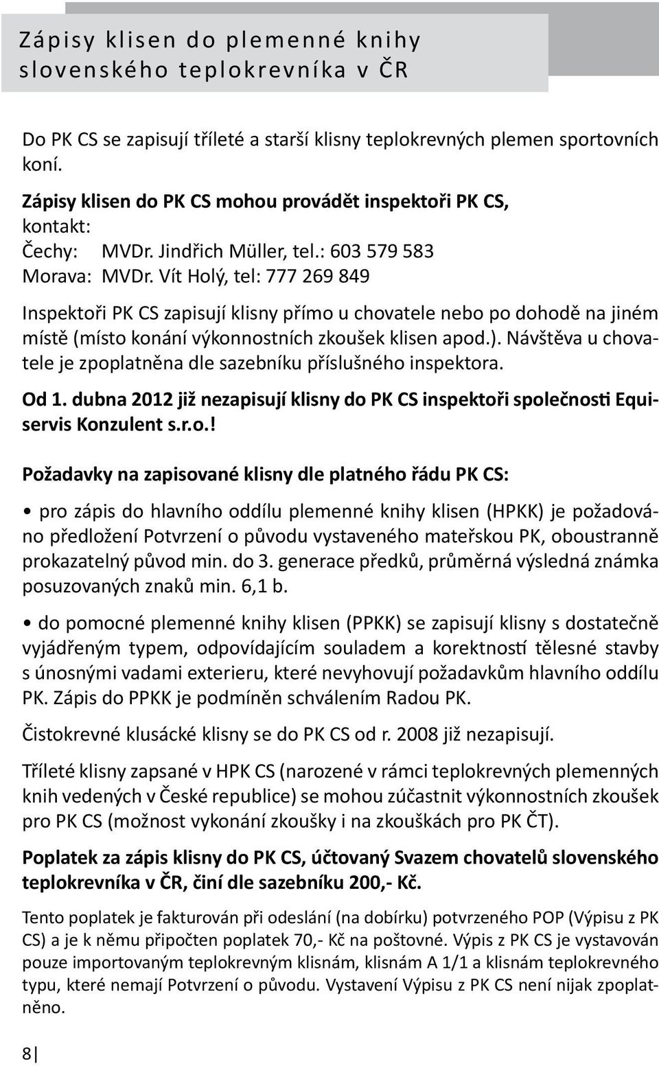 Vít Holý, tel: 777 269 849 Inspektoři PK CS zapisují klisny přímo u chovatele nebo po dohodě na jiném místě (místo konání výkonnostních zkoušek klisen apod.).