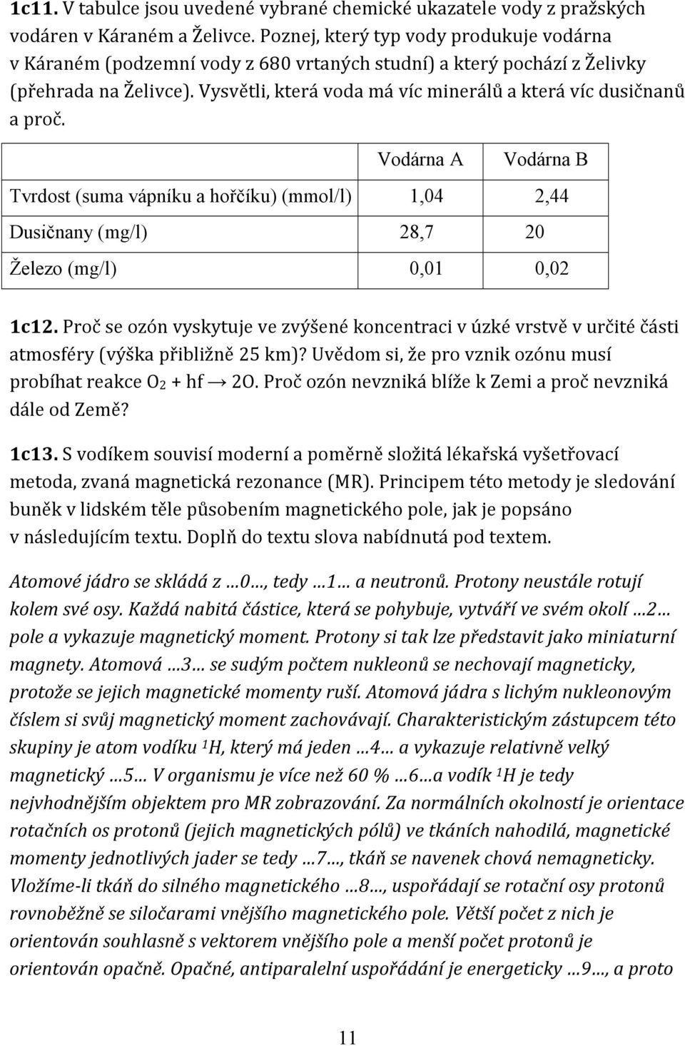 Vysvětli, která voda má víc minerálů a která víc dusičnanů a proč. Vodárna A Vodárna B Tvrdost (suma vápníku a hořčíku) (mmol/l) 1,04 2,44 Dusičnany (mg/l) 28,7 20 Železo (mg/l) 0,01 0,02 1c12.