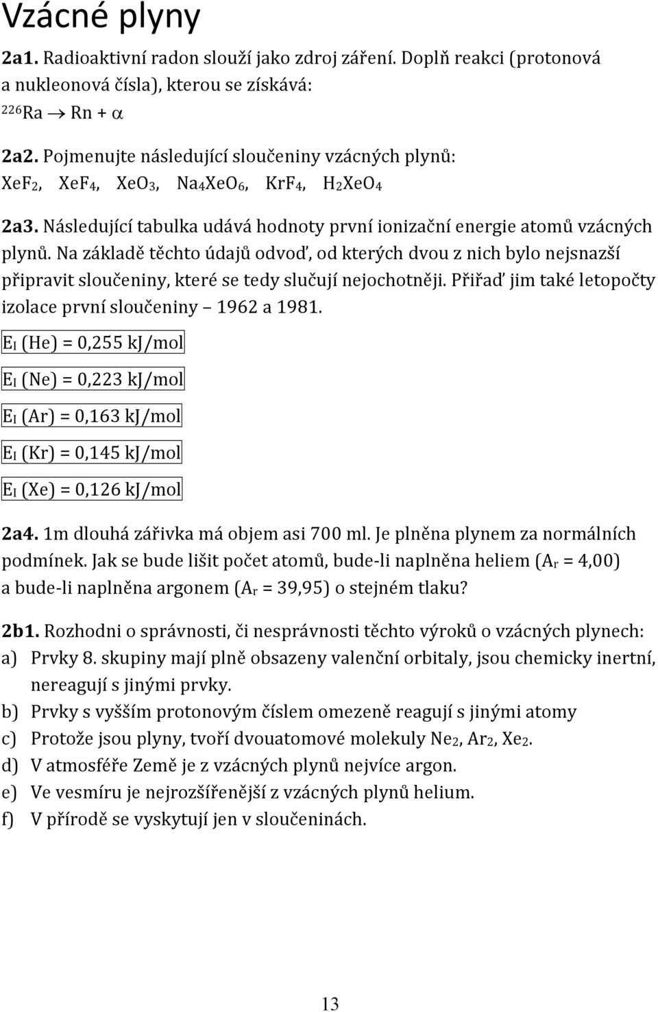 Na základě těchto údajů odvoď, od kterých dvou z nich bylo nejsnazší připravit sloučeniny, které se tedy slučují nejochotněji. Přiřaď jim také letopočty izolace první sloučeniny 1962 a 1981.