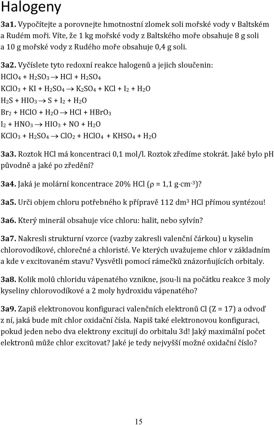 Vyčíslete tyto redoxní reakce halogenů a jejich sloučenin: HClO4 + H2SO3 HCl + H2SO4 KClO3 + KI + H2SO4 K2SO4 + KCl + I2 + H2O H2S + HIO3 S + I2 + H2O Br2 + HClO + H2O HCl + HBrO3 I2 + HNO3 HIO3 + NO