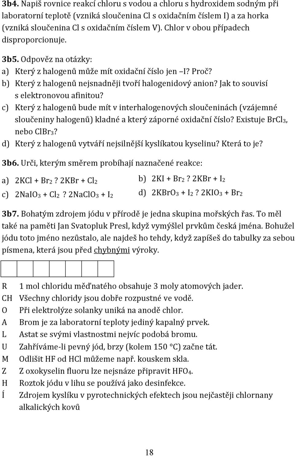 Jak to souvisí s elektronovou afinitou? c) Který z halogenů bude mít v interhalogenových sloučeninách (vzájemné sloučeniny halogenů) kladné a který záporné oxidační číslo? Existuje BrCl3, nebo ClBr3?