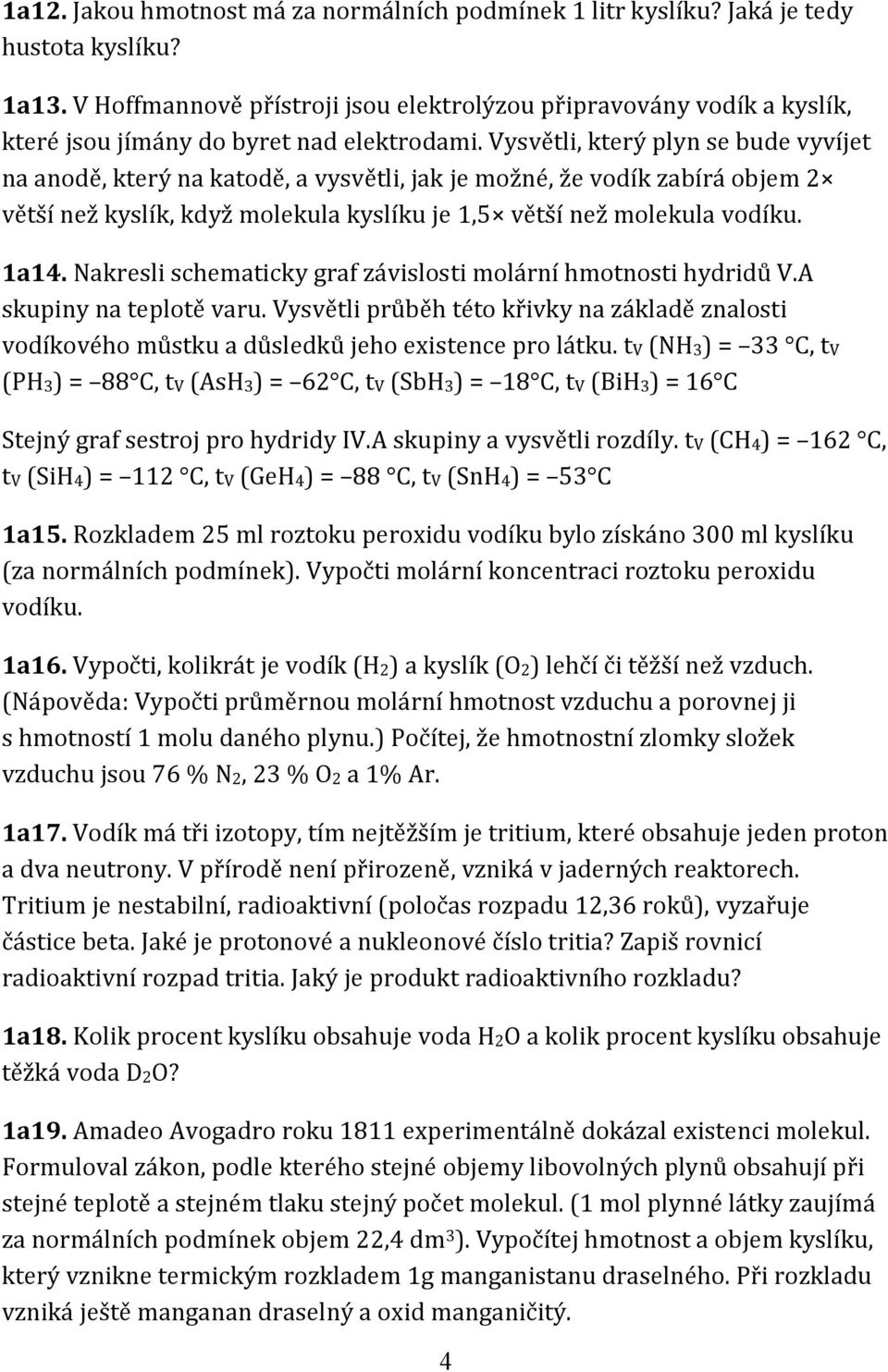 Vysvětli, který plyn se bude vyvíjet na anodě, který na katodě, a vysvětli, jak je možné, že vodík zabírá objem 2 větší než kyslík, když molekula kyslíku je 1,5 větší než molekula vodíku. 1a14.