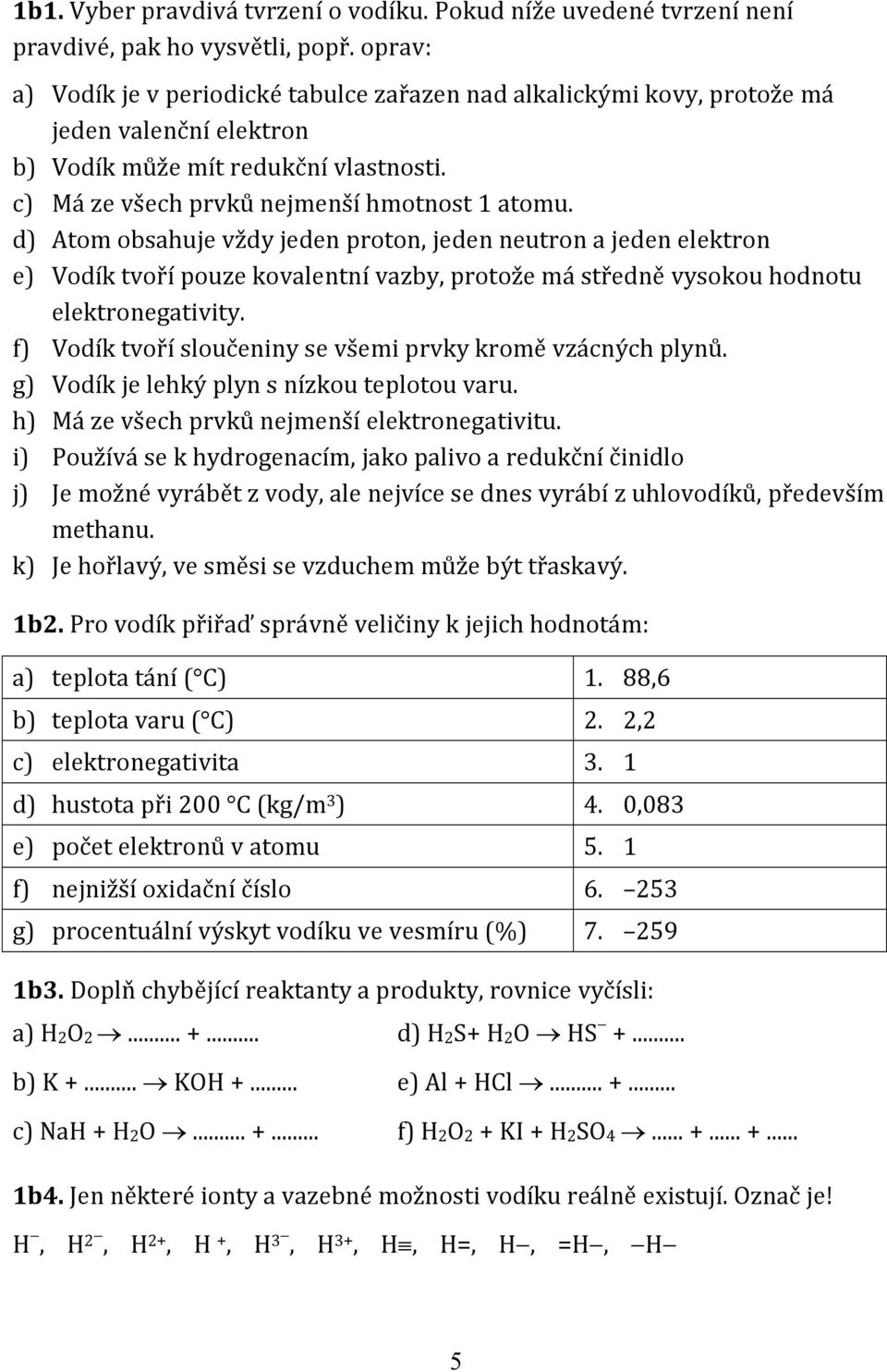 d) Atom obsahuje vždy jeden proton, jeden neutron a jeden elektron e) Vodík tvoří pouze kovalentní vazby, protože má středně vysokou hodnotu elektronegativity.