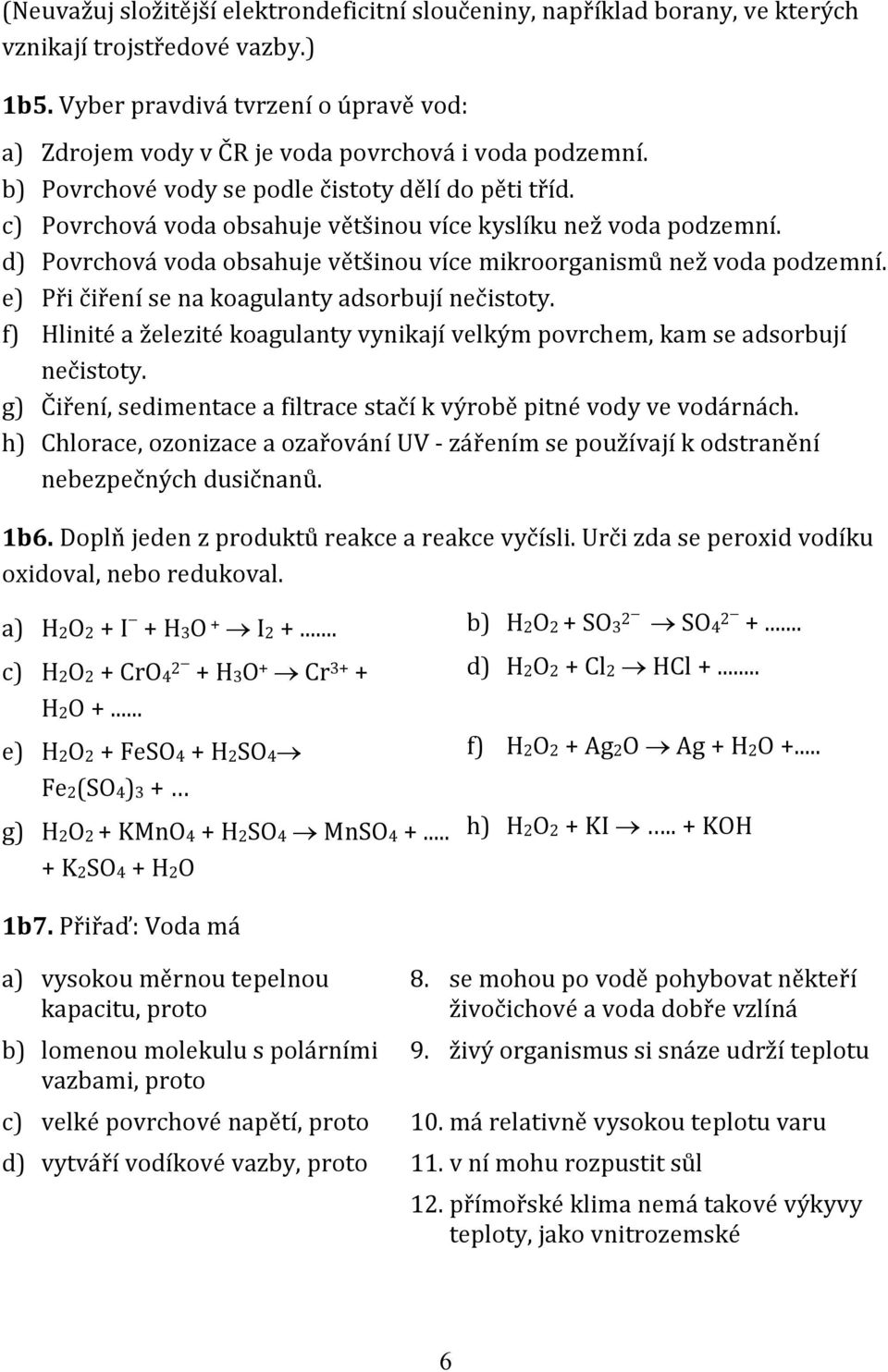 c) Povrchová voda obsahuje většinou více kyslíku než voda podzemní. d) Povrchová voda obsahuje většinou více mikroorganismů než voda podzemní. e) Při čiření se na koagulanty adsorbují nečistoty.