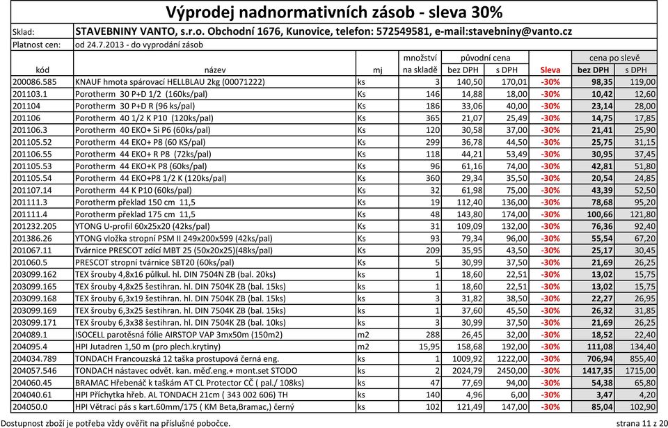 25,49-30% 14,75 17,85 201106.3 Porotherm 40 EKO+ Si P6 (60ks/pal) Ks 120 30,58 37,00-30% 21,41 25,90 201105.52 Porotherm 44 EKO+ P8 (60 KS/pal) Ks 299 36,78 44,50-30% 25,75 31,15 201106.