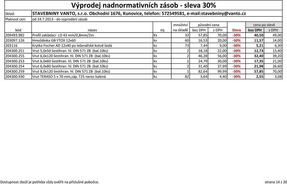 DIN 571 ZB (bal.10ks) ks 2 18,18 22,00-30% 12,73 15,40 204300.255 Vrut 6,0x120 šestihran. hl. DIN 571 ZB (bal.10ks) ks 2 46,28 56,00-30% 32,40 39,20 204300.253 Vrut 6,0x60 šestihran. hl. DIN 571 ZB (bal.10ks) ks 1 24,79 30,00-30% 17,35 21,00 204300.