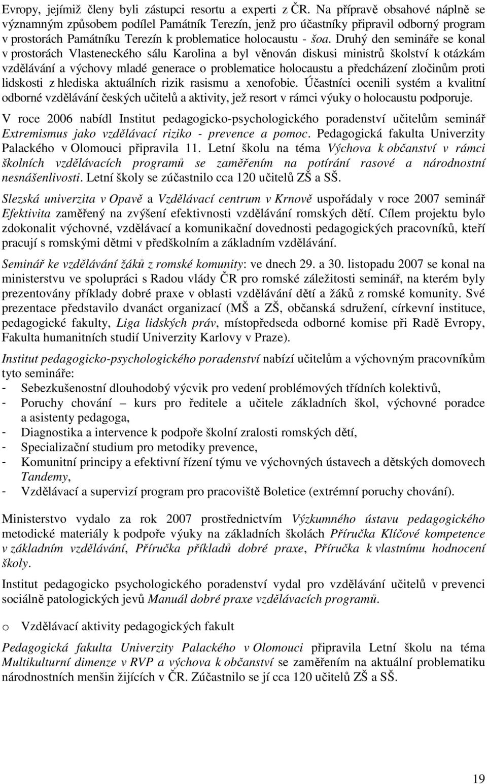 Druhý den semináře se konal v prostorách Vlasteneckého sálu Karolina a byl věnován diskusi ministrů školství k otázkám vzdělávání a výchovy mladé generace o problematice holocaustu a předcházení