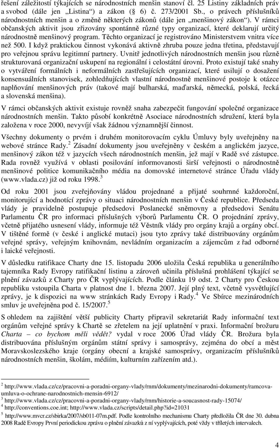 V rámci občanských aktivit jsou zřizovány spontánně různé typy organizací, které deklarují určitý národnostně menšinový program. Těchto organizací je registrováno Ministerstvem vnitra více než 500.