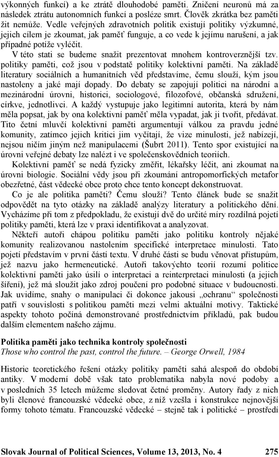 V této stati se budeme snažit prezentovat mnohem kontroverznější tzv. politiky paměti, což jsou v podstatě politiky kolektivní paměti.