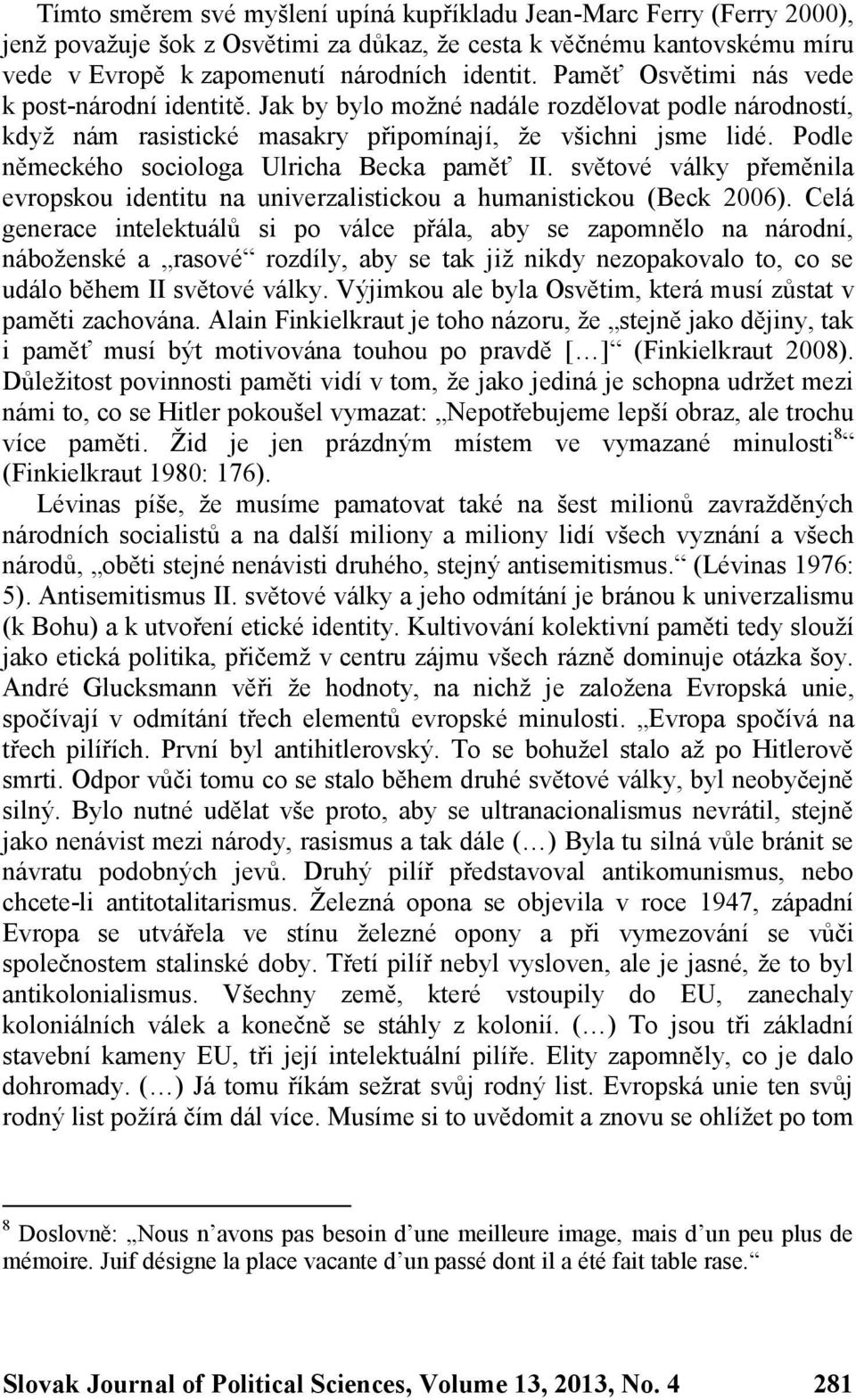 Podle německého sociologa Ulricha Becka paměť II. světové války přeměnila evropskou identitu na univerzalistickou a humanistickou (Beck 2006).