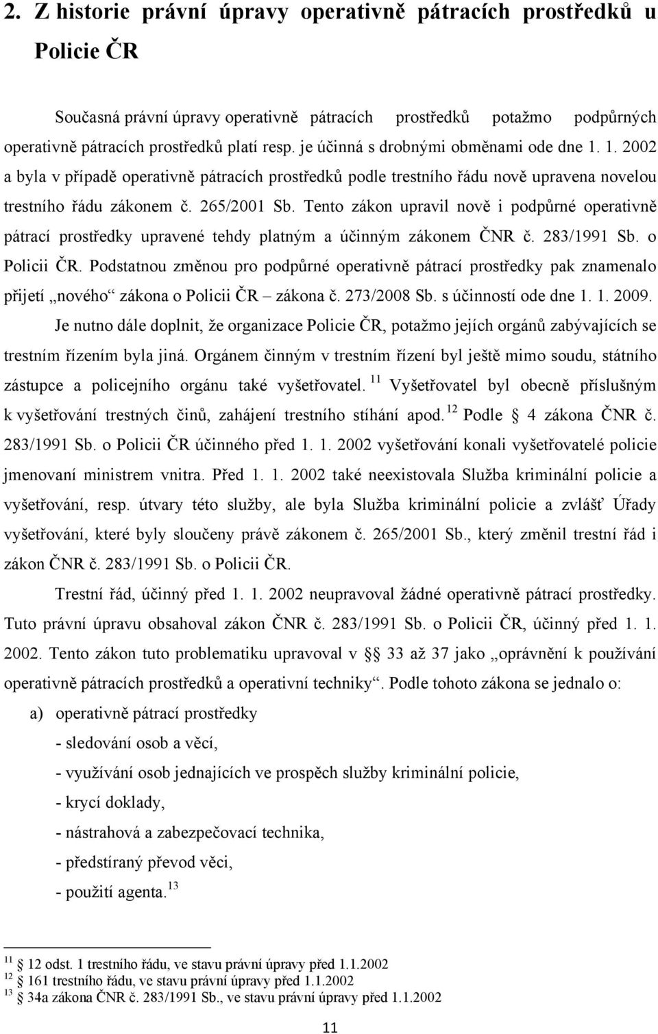 Tento zákon upravil nově i podpůrné operativně pátrací prostředky upravené tehdy platným a účinným zákonem ČNR č. 283/1991 Sb. o Policii ČR.