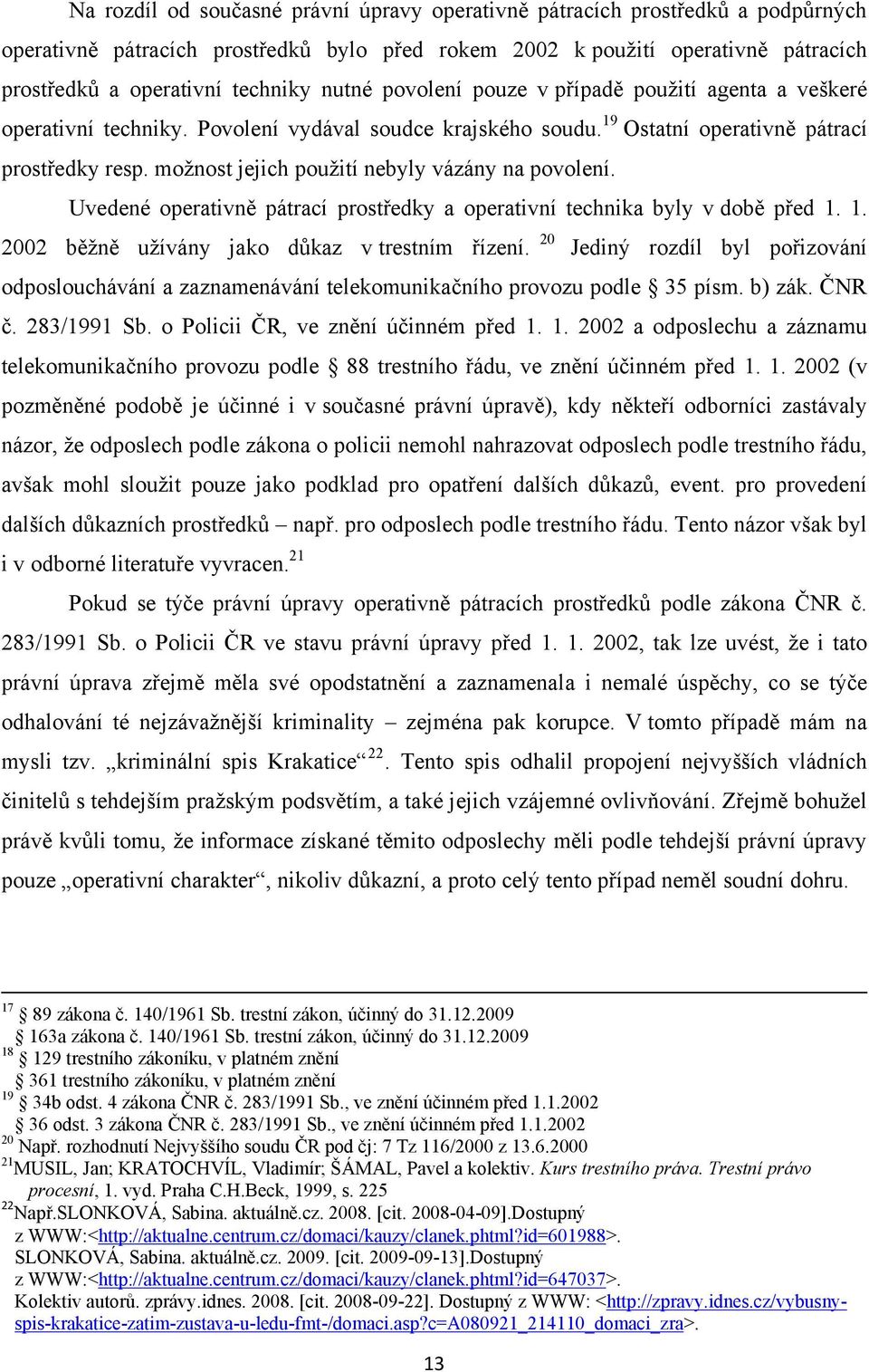 moţnost jejich pouţití nebyly vázány na povolení. Uvedené operativně pátrací prostředky a operativní technika byly v době před 1. 1. 2002 běţně uţívány jako důkaz v trestním řízení.