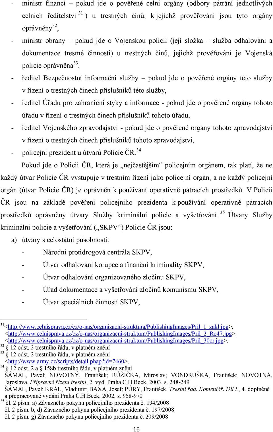 pokud jde o pověřené orgány této sluţby v řízení o trestných činech příslušníků této sluţby, - ředitel Úřadu pro zahraniční styky a informace - pokud jde o pověřené orgány tohoto úřadu v řízení o