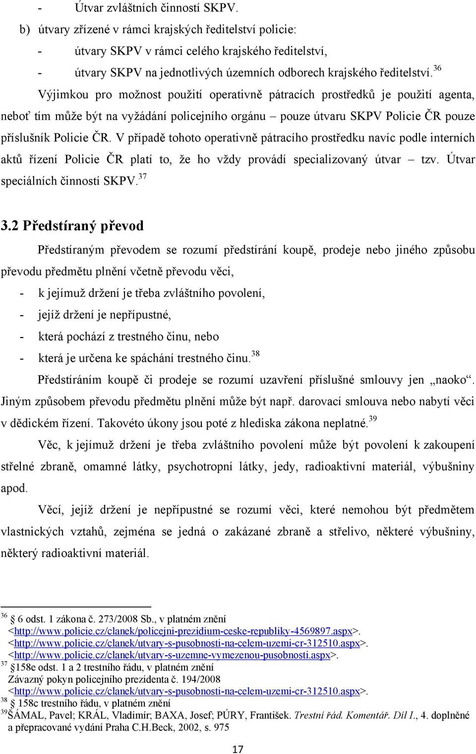 36 Výjimkou pro moţnost pouţití operativně pátracích prostředků je pouţití agenta, neboť tím můţe být na vyţádání policejního orgánu pouze útvaru SKPV Policie ČR pouze příslušník Policie ČR.