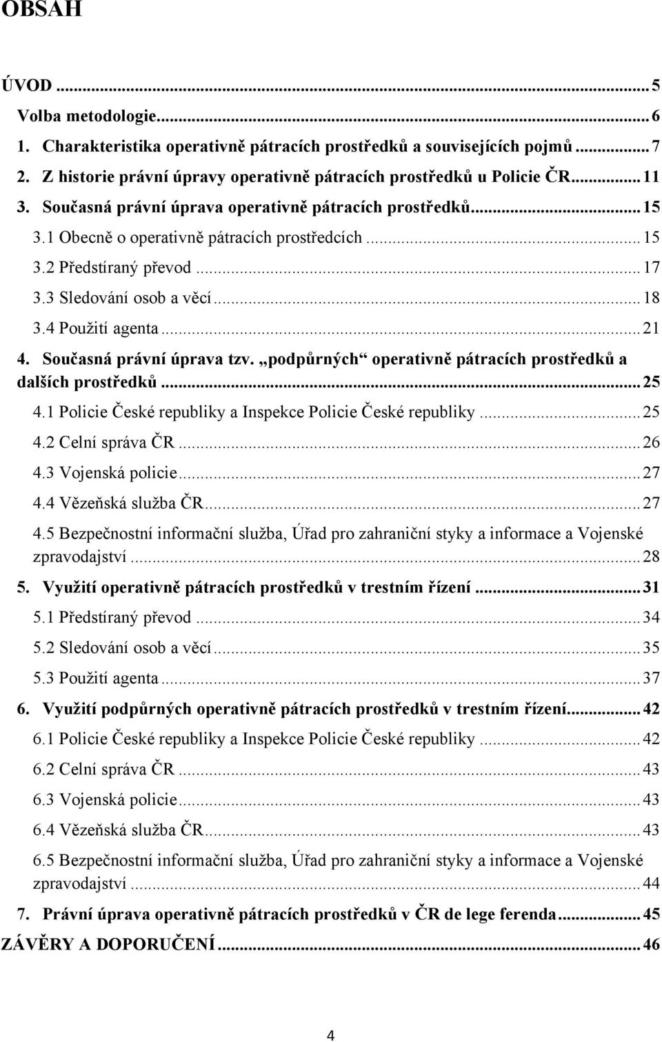 Současná právní úprava tzv. podpůrných operativně pátracích prostředků a dalších prostředků... 25 4.1 Policie České republiky a Inspekce Policie České republiky... 25 4.2 Celní správa ČR... 26 4.