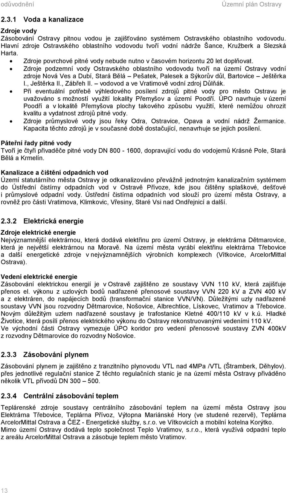 Zdroje podzemní vody Ostravského oblastního vodovodu tvoří na území Ostravy vodní zdroje Nová Ves a Dubí, Stará Bělá Pešatek, Palesek a Sýkorův důl, Bartovice Ještěrka I., Ještěrka II., Zábřeh II.