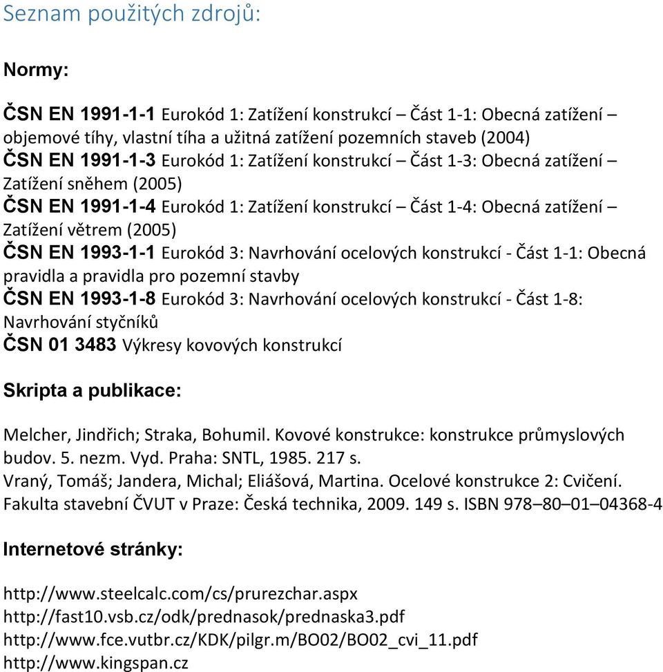 ocelových konstrukcí Část 11: Obecná pravidla a pravidla pro pozemní stavby ČN EN 199318 Eurokód 3: Navrhování ocelových konstrukcí Část 18: Navrhování styčníků ČN 01 3483 Výkresy kovových konstrukcí