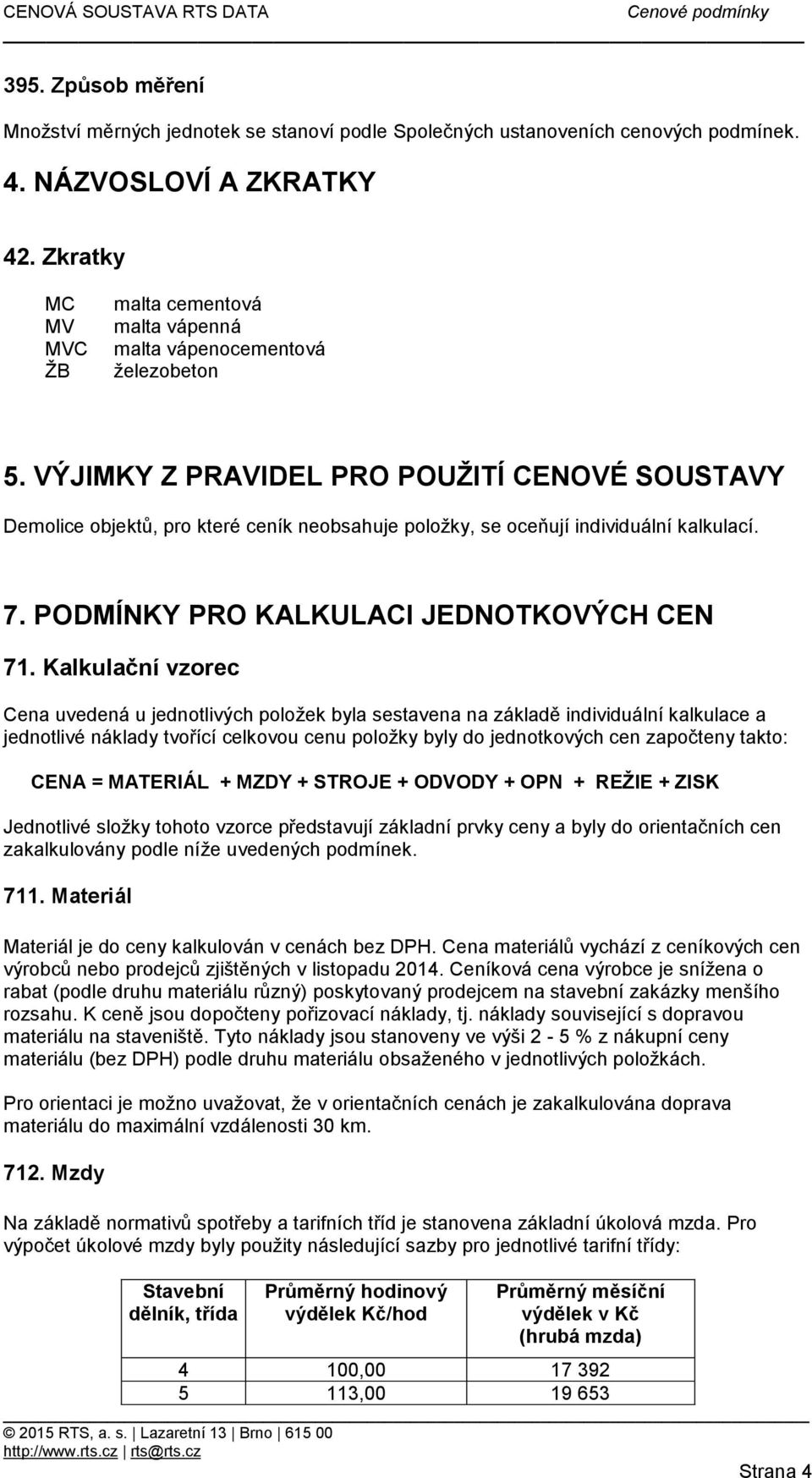 VÝJIMKY Z PRAVIDEL PRO POUŽITÍ CENOVÉ SOUSTAVY Demolice objektů, pro které ceník neobsahuje položky, se oceňují individuální kalkulací. 7. PODMÍNKY PRO KALKULACI JEDNOTKOVÝCH CEN 71.