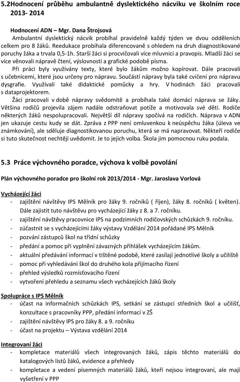 Reedukace probíhala diferencovaně s ohledem na druh diagnostikované poruchy žáka a trvala 0,5-1h. Starší žáci si procvičovali více mluvnici a pravopis.