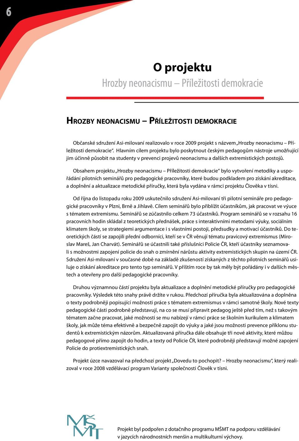 Obsahem projektu Hrozby neonacismu Příležitosti demokracie bylo vytvoření metodiky a uspořádání pilotních seminářů pro pedagogické pracovníky, které budou podkladem pro získání akreditace, a doplnění