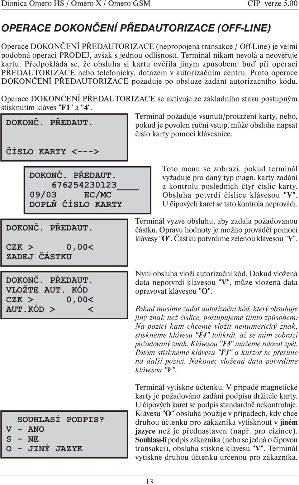 Proto operace DOKONÈENÍ PØEDAUTORIZACE požaduje po obsluze zadání autorizaèního kódu. Operace DOKONÈENÍ PØEDAUTORIZACE se aktivuje ze základního stavu postupným stisknutím kláves "F1" a "4".