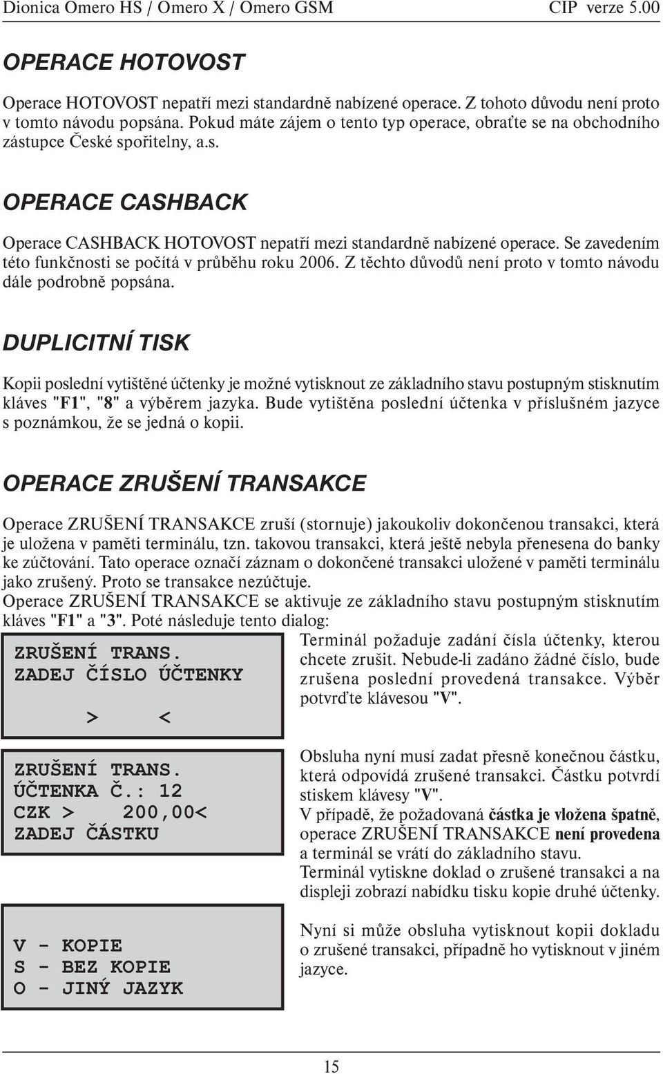 Se zavedením této funkènosti se poèítá v prùbìhu roku 2006. Z tìchto dùvodù není proto v tomto návodu dále podrobnì popsána.