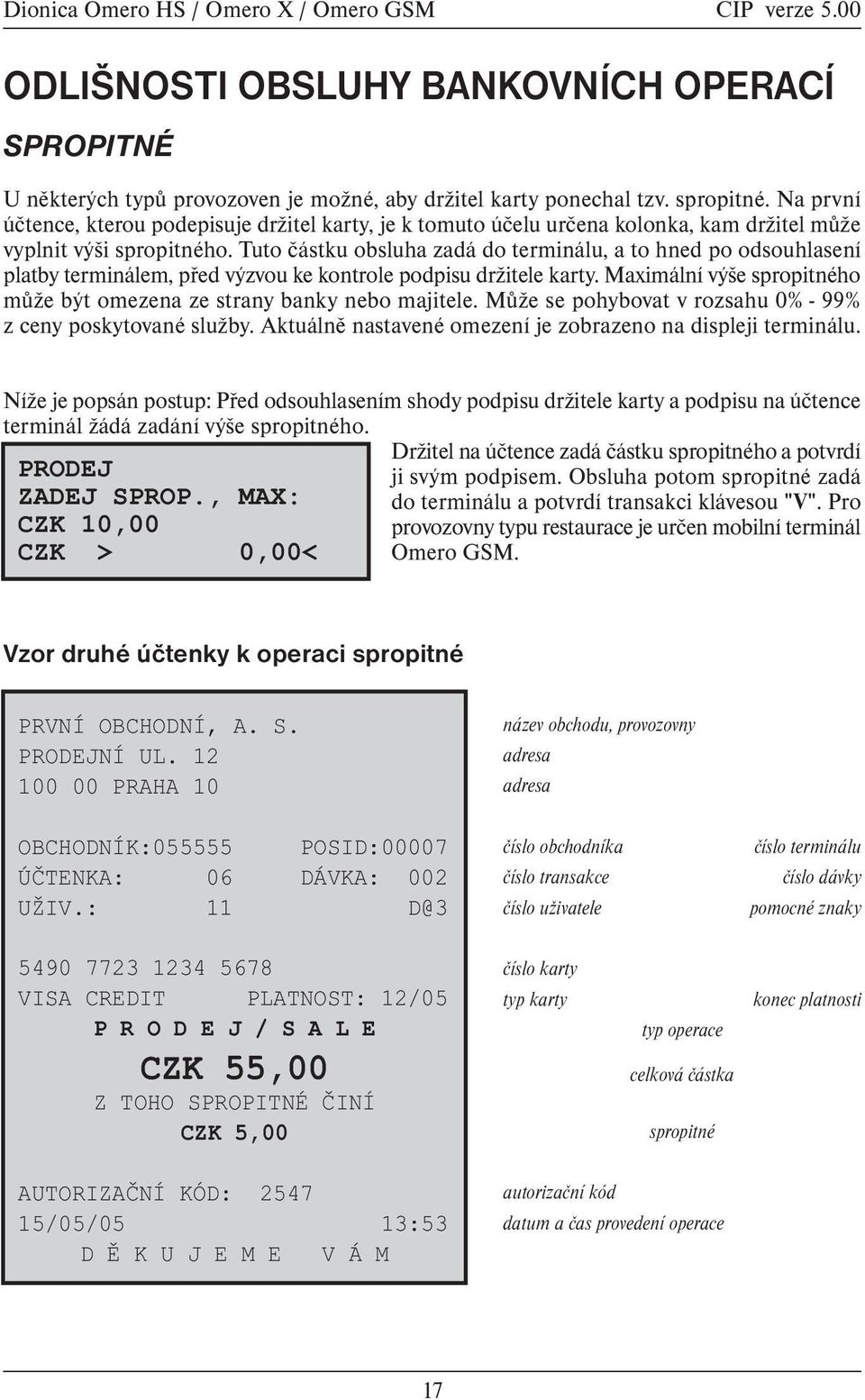 Tuto èástku obsluha zadá do terminálu, a to hned po odsouhlasení platby terminálem, pøed výzvou ke kontrole podpisu držitele karty.