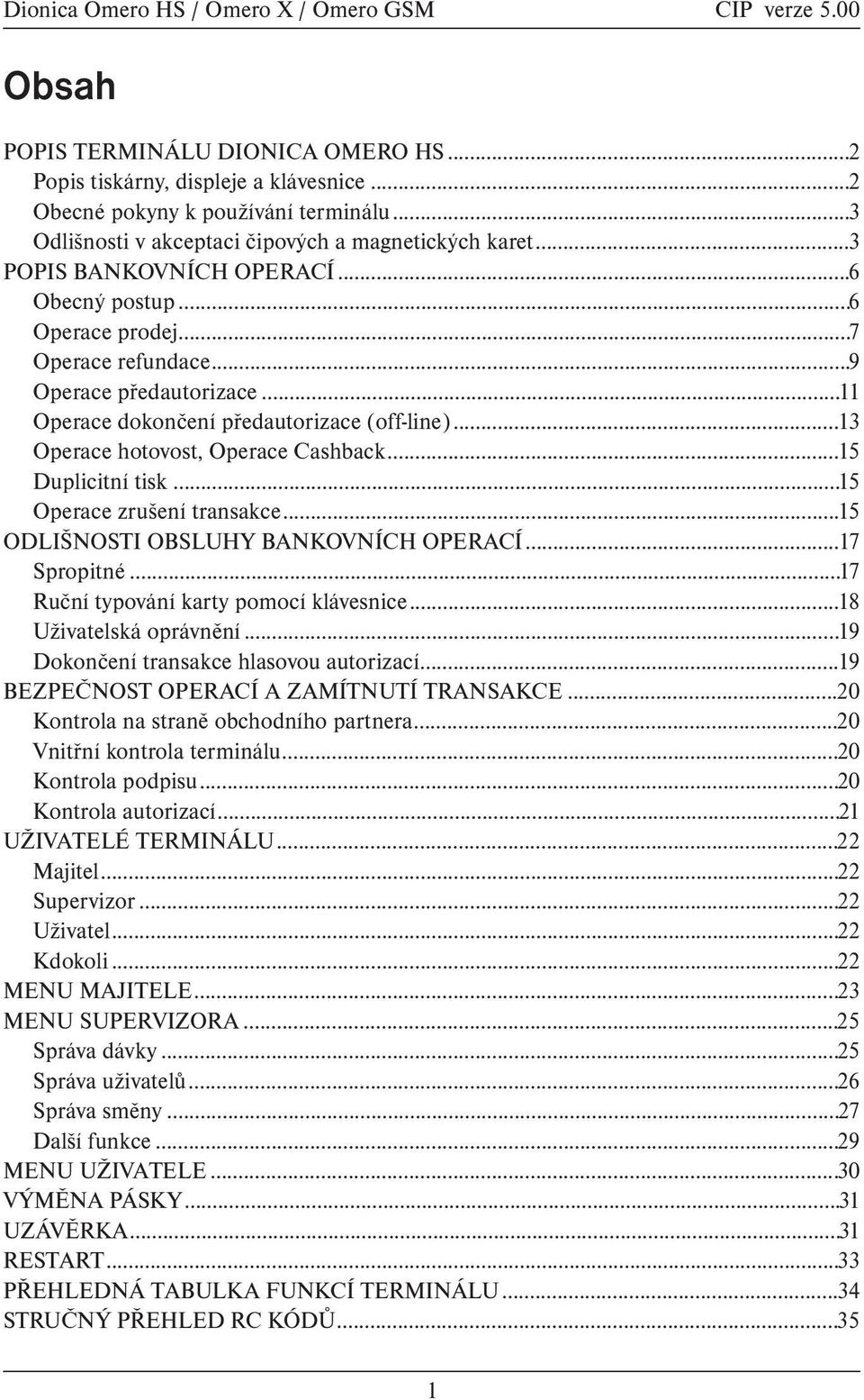 ..13 Operace hotovost, Operace Cashback...15 Duplicitní tisk...15 Operace zrušení transakce...15 ODLIŠNOSTI OBSLUHY BANKOVNÍCH OPERACÍ...17 Spropitné...17 Ruèní typování karty pomocí klávesnice.