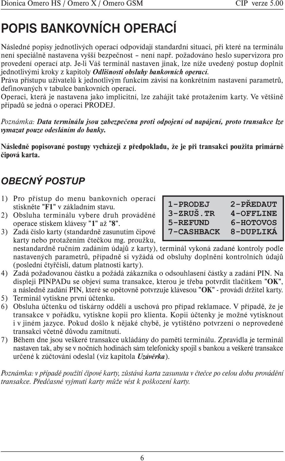 Práva pøístupu uživatelù k jednotlivým funkcím závisí na konkrétním nastavení parametrù, definovaných v tabulce bankovních operací.