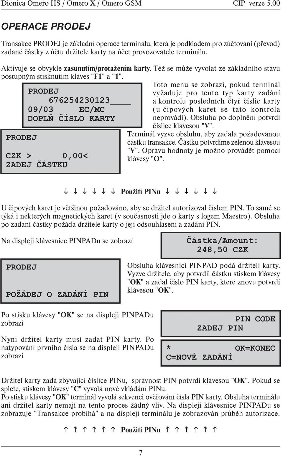 PRODEJ PRODEJ 676254230123 09/03 EC/MC DOPLÒ ÈÍSLO KARTY CZK > 0,00< ZADEJ ÈÁSTKU Toto menu se zobrazí, pokud terminál vyžaduje pro tento typ karty zadání a kontrolu posledních ètyø èíslic karty (u