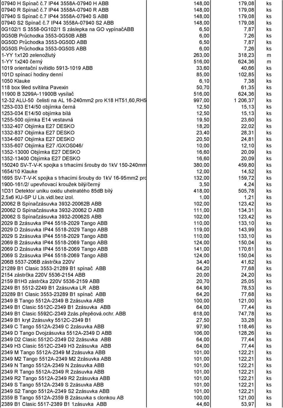 0G50S Průchodka 3553-0G50S ABB 6,00 7,26 ks 1-YY 1x120 zelenožlutý 263,00 318,23 m 1-YY 1x240 černý 516,00 624,36 m 1019 orientační svítidlo 5913-1019 ABB 33,60 40,66 ks 101D spínací hodiny denní