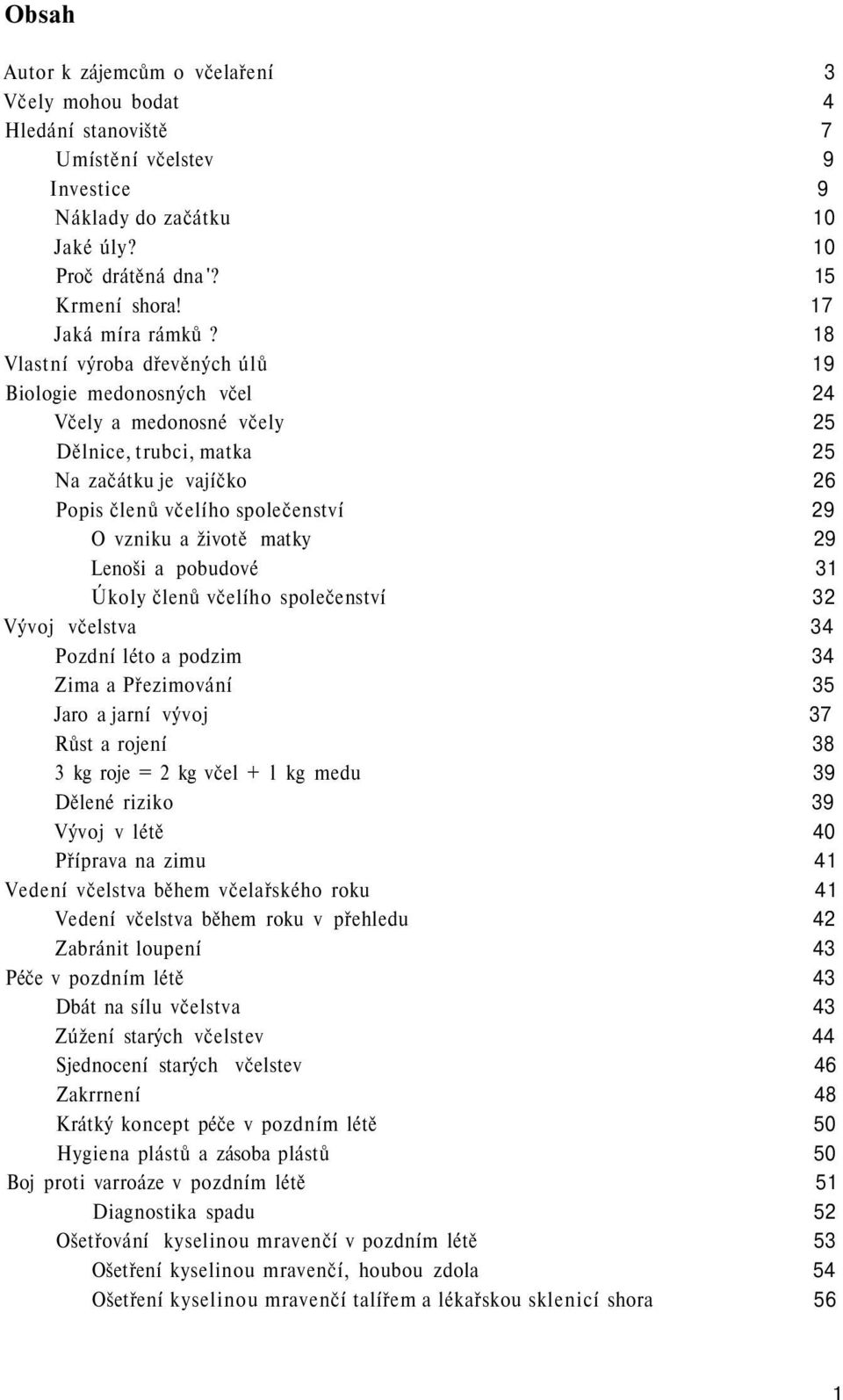 18 Vlastní výroba dřevěných úlů 19 Biologie medonosných včel 24 Včely a medonosné včely 25 Dělnice, trubci, matka 25 Na začátku je vajíčko 26 Popis členů včelího společenství 29 O vzniku a životě