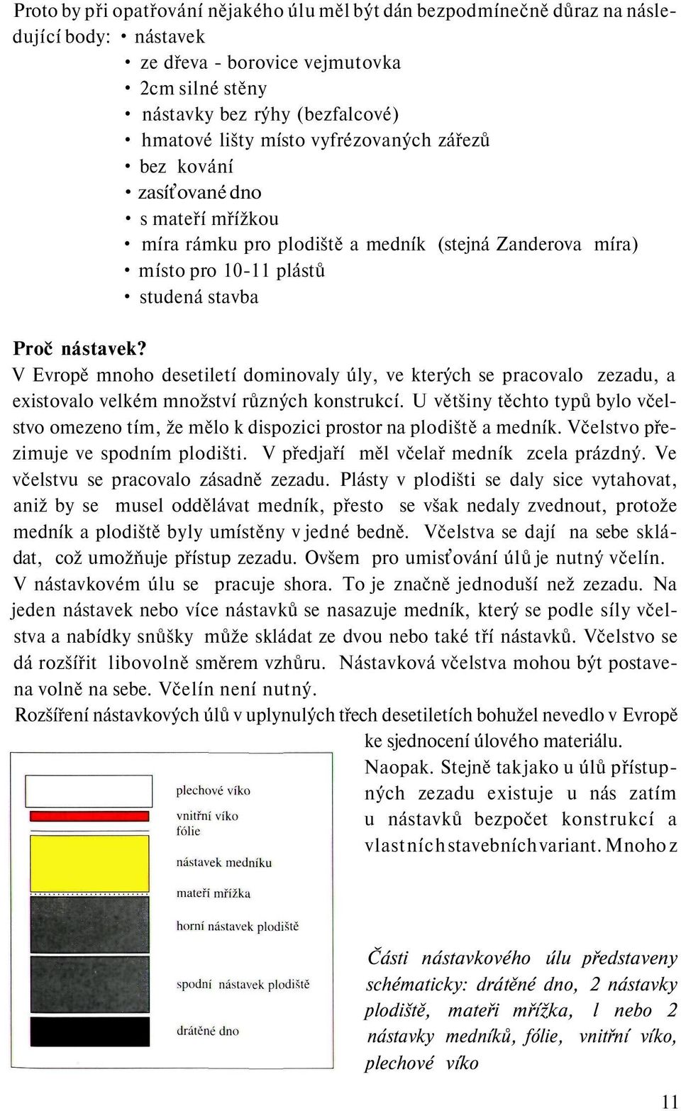 V Evropě mnoho desetiletí dominovaly úly, ve kterých se pracovalo zezadu, a existovalo velkém množství různých konstrukcí.