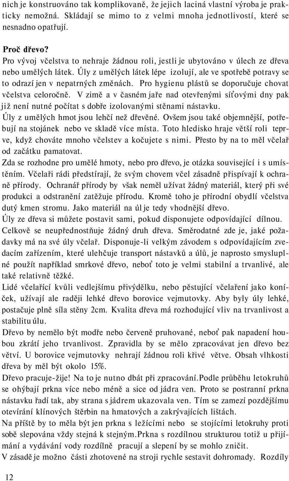 Pro hygienu plástů se doporučuje chovat včelstva celoročně. V zimě a v časném jaře nad otevřenými síťovými dny pak již není nutné počítat s dobře izolovanými stěnami nástavku.