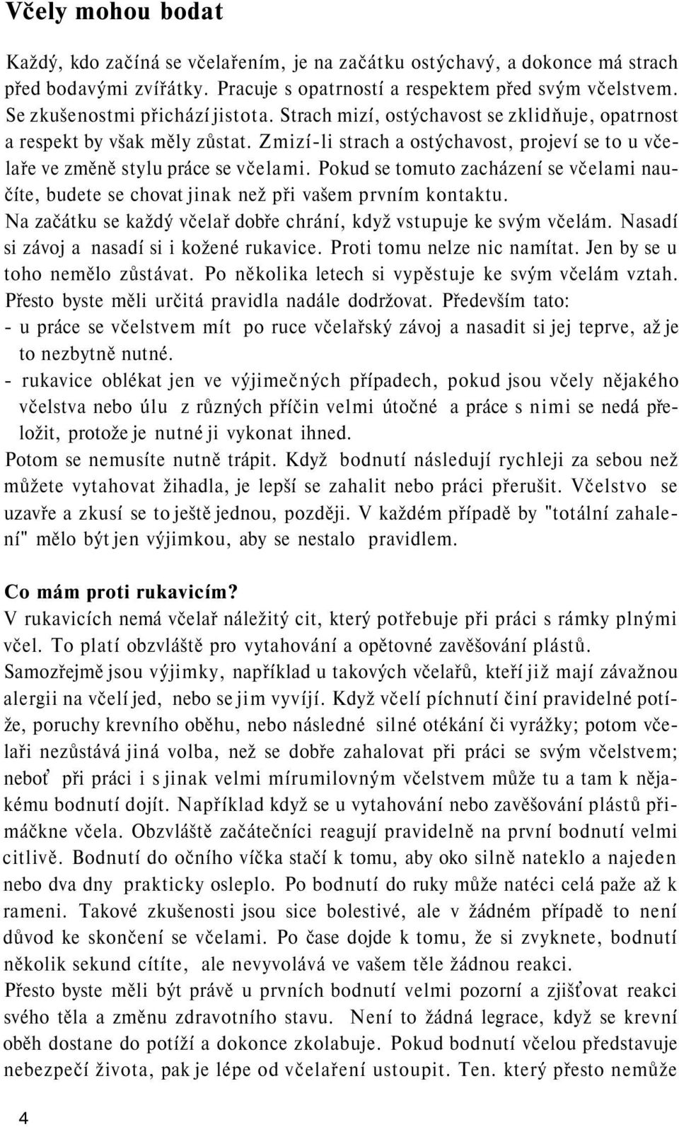 Pokud se tomuto zacházení se včelami naučíte, budete se chovat jinak než při vašem prvním kontaktu. Na začátku se každý včelař dobře chrání, když vstupuje ke svým včelám.