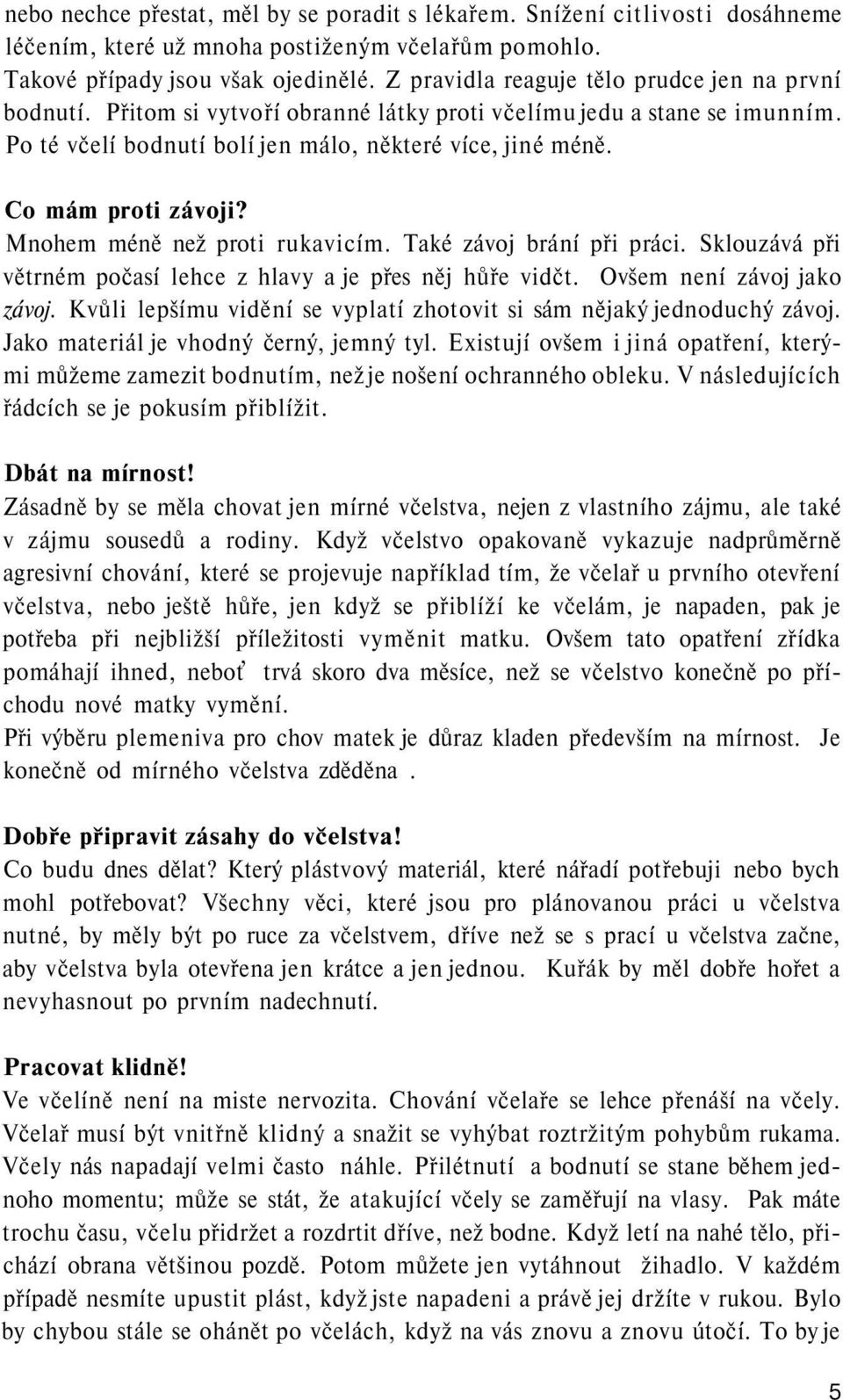 Co mám proti závoji? Mnohem méně než proti rukavicím. Také závoj brání při práci. Sklouzává při větrném počasí lehce z hlavy a je přes něj hůře vidčt. Ovšem není závoj jako závoj.