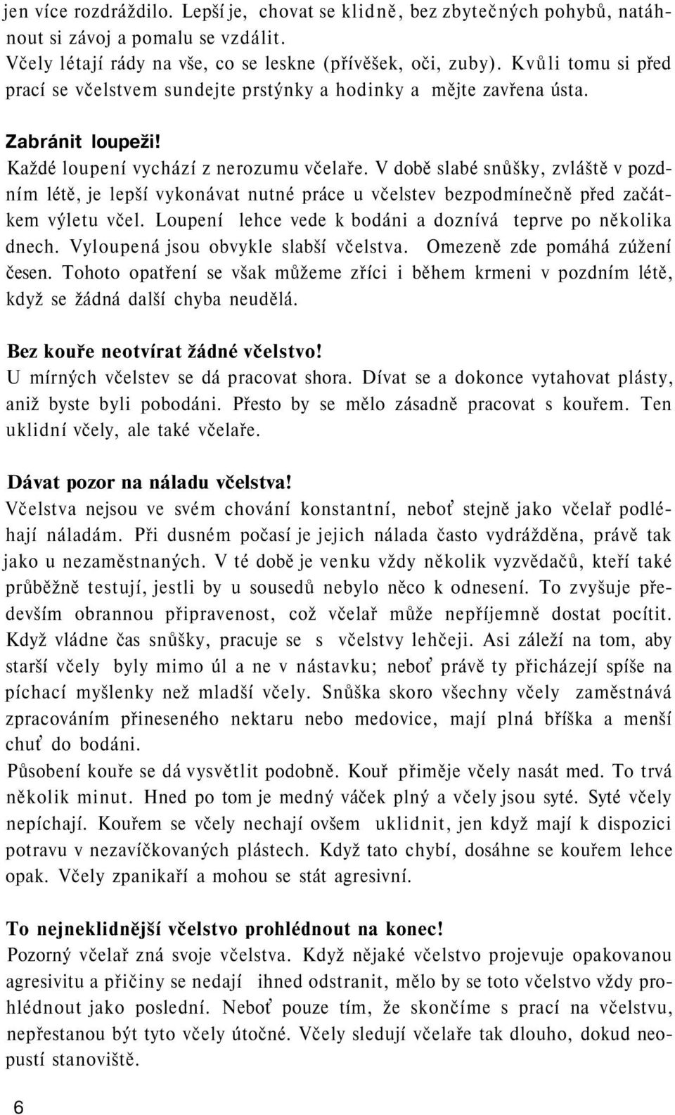 V době slabé snůšky, zvláště v pozdním létě, je lepší vykonávat nutné práce u včelstev bezpodmínečně před začátkem výletu včel. Loupení lehce vede k bodáni a doznívá teprve po několika dnech.