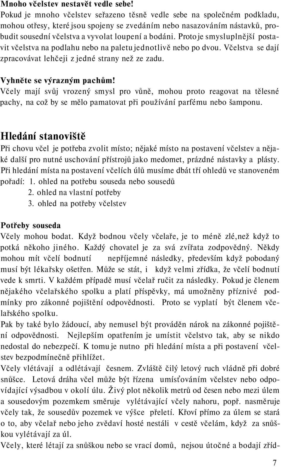 Proto je smysluplnější postavit včelstva na podlahu nebo na paletu jednotlivě nebo po dvou. Včelstva se dají zpracovávat lehčeji z jedné strany než ze zadu. Vyhněte se výrazným pachům!